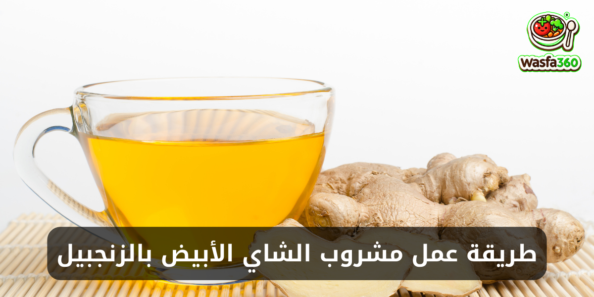 طريقة عمل مشروب الشاي الأبيض بالزنجبيل في المنزل